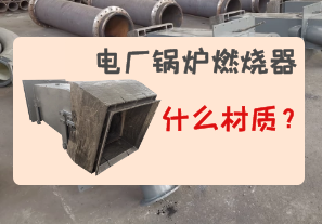 電廠鍋爐燃燒器是什么材質的?[江河]