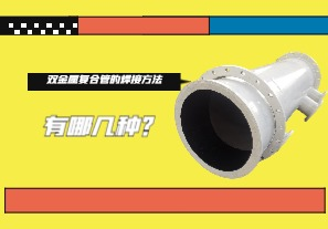 雙金屬復(fù)合管的焊接方法有哪幾種？