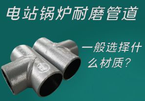 電站鍋爐耐磨管道一般選擇什么材質(zhì)？