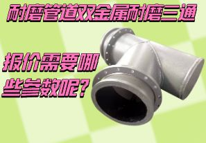耐磨管道雙金屬耐磨三通報價需要哪些參數呢？[江河]