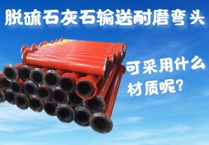 脫硫石灰石輸送耐磨彎頭可采用什么材質(zhì)呢？
