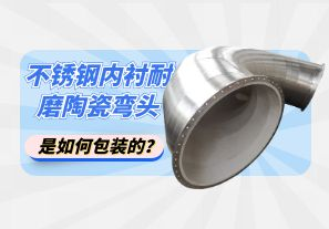 不銹鋼內(nèi)襯耐磨陶瓷彎頭是如何包裝的？[江河]