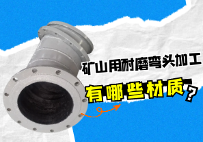 礦山用耐磨彎頭加工有哪些材質(zhì)？