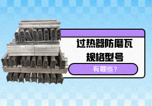 過熱器防磨瓦規(guī)格型號(hào)有哪些?[江河]