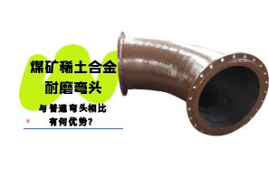 煤礦稀土合金耐磨彎頭與普通彎頭相比有何優(yōu)勢？