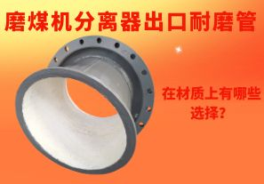 磨煤機(jī)分離器出口耐磨管在材質(zhì)上有哪些選擇？