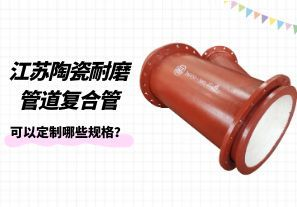 江蘇陶瓷耐磨管道復合管可以定制哪些規(guī)格？