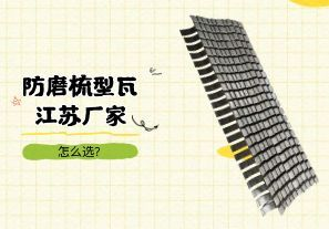 防磨梳型瓦江蘇廠家怎么選？
