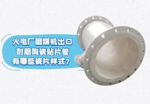 火電廠磨煤機出口耐磨陶瓷貼片管有哪些瓷片樣式？